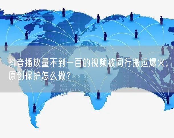 抖音播放量不到一百的视频被同行搬运爆火，原创保护怎么做？