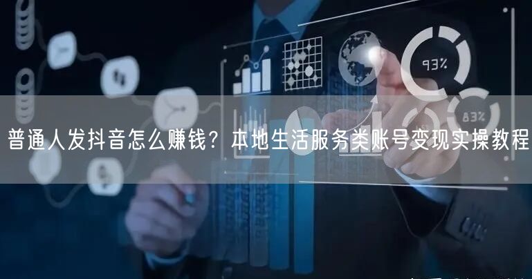 普通人发抖音怎么赚钱？本地生活服务类账号变现实操教程