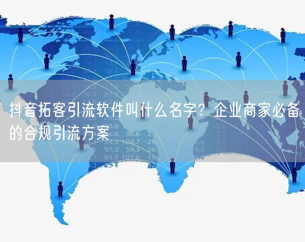 抖音拓客引流软件叫什么名字？企业商家必备的合规引流方案