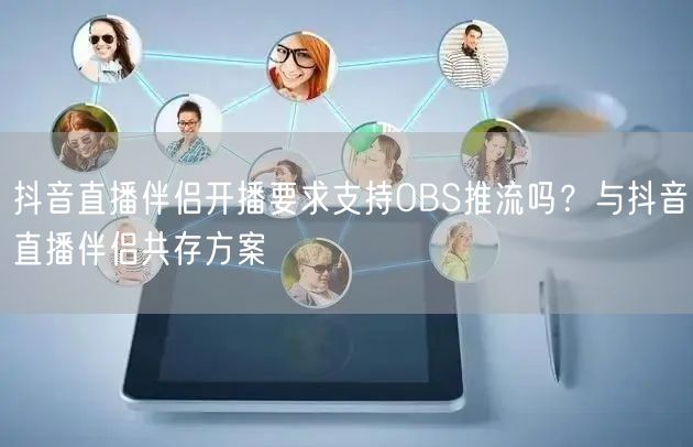 抖音直播伴侣开播要求支持OBS推流吗？与抖音直播伴侣共存方案