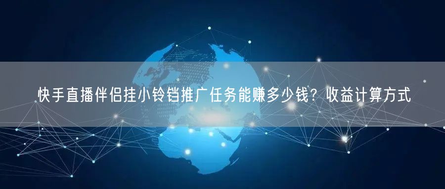 快手直播伴侣挂小铃铛推广任务能赚多少钱？收益计算方式