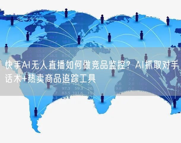 快手AI无人直播如何做竞品监控？AI抓取对手话术+热卖商品追踪工具