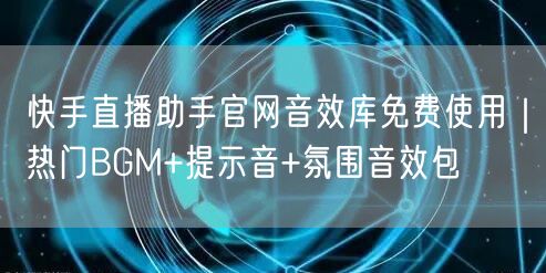 快手直播助手官网音效库免费使用｜热门BGM+提示音+氛围音效包