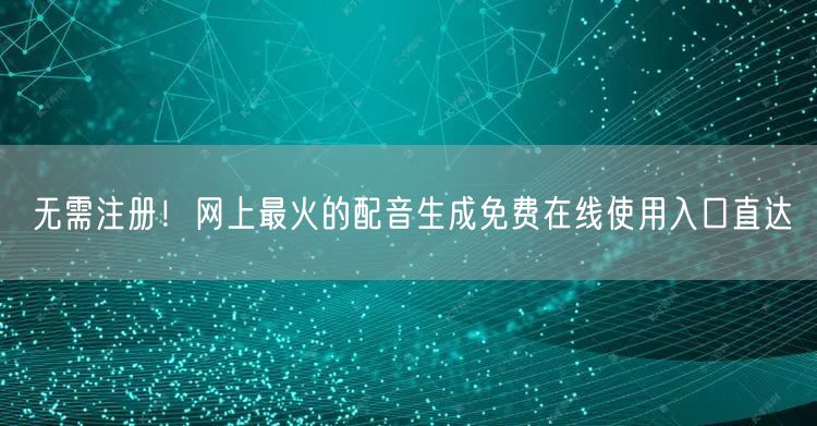 无需注册！网上最火的配音生成免费在线使用入口直达