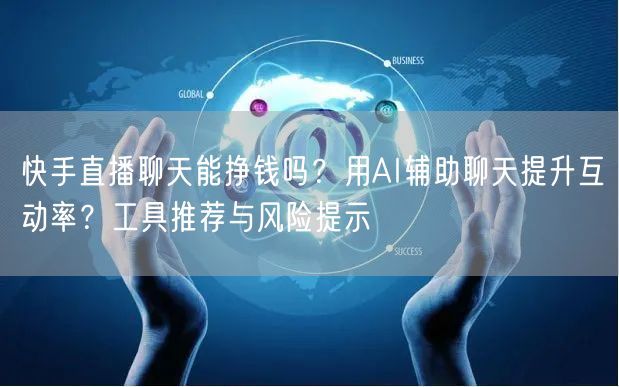 快手直播聊天能挣钱吗？用AI辅助聊天提升互动率？工具推荐与风险提示