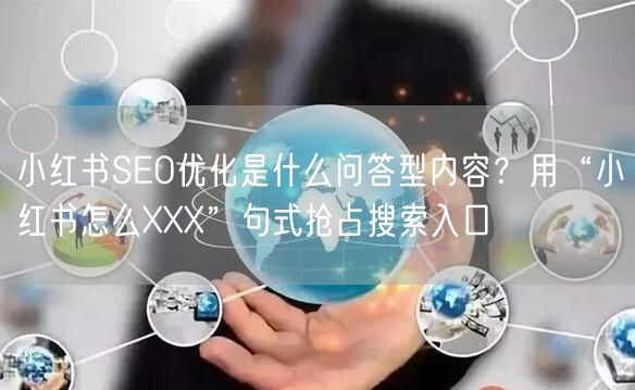 小红书SEO优化是什么问答型内容？用“小红书怎么XXX”句式抢占搜索入口