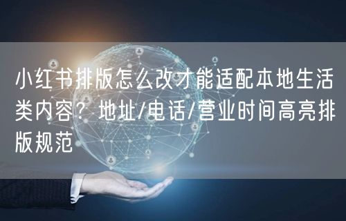 小红书排版怎么改才能适配本地生活类内容？地址/电话/营业时间高亮排版规范