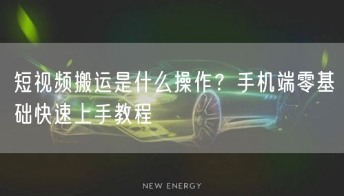 短视频搬运是什么操作？手机端零基础快速上手教程