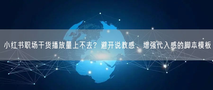 小红书职场干货播放量上不去？避开说教感、增强代入感的脚本模板