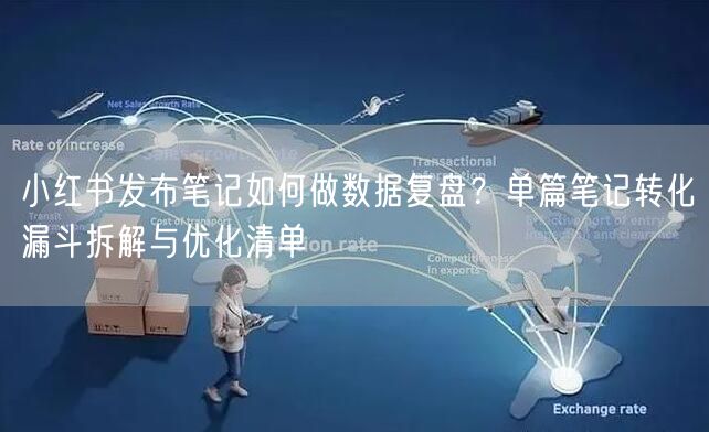 小红书发布笔记如何做数据复盘？单篇笔记转化漏斗拆解与优化清单