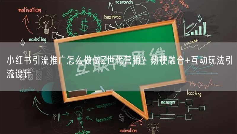 小红书引流推广怎么做做Z世代营销？热梗融合+互动玩法引流设计