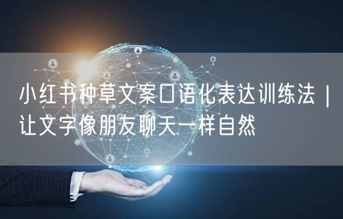 小红书种草文案口语化表达训练法｜让文字像朋友聊天一样自然