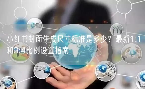 小红书封面生成尺寸标准是多少？最新1:1和3:4比例设置指南
