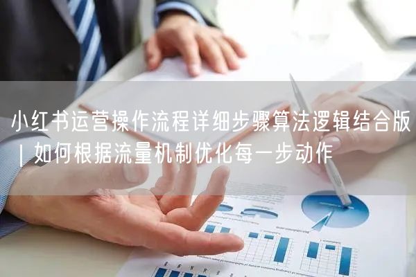 小红书运营操作流程详细步骤算法逻辑结合版｜如何根据流量机制优化每一步动作