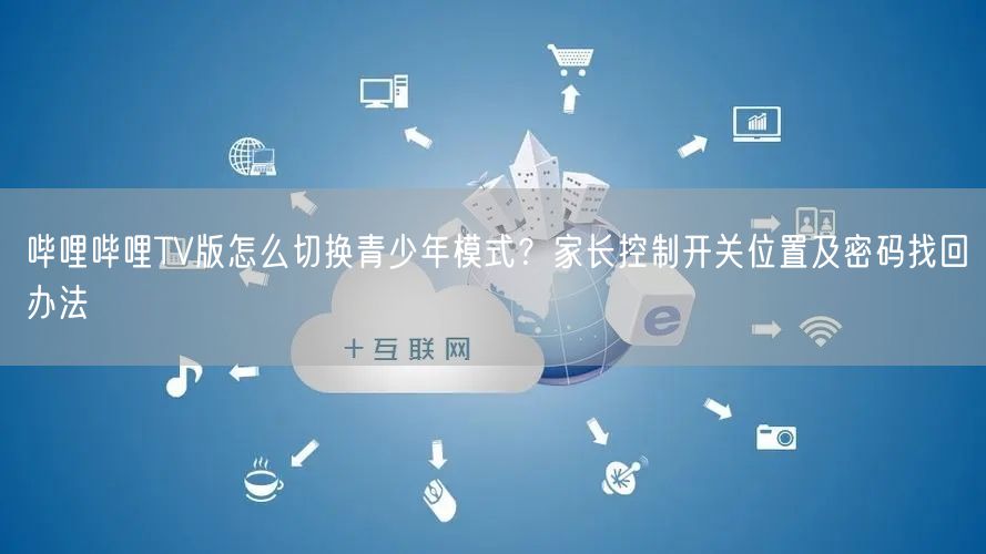 哔哩哔哩TV版怎么切换青少年模式？家长控制开关位置及密码找回办法