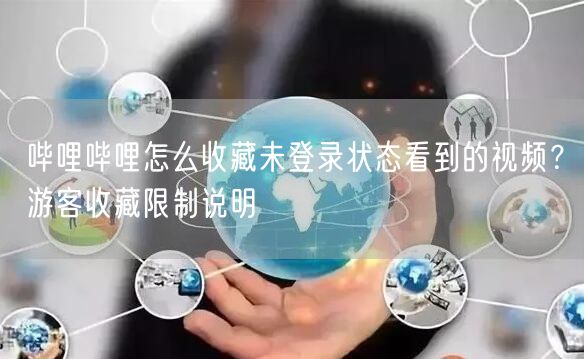 哔哩哔哩怎么收藏未登录状态看到的视频？游客收藏限制说明