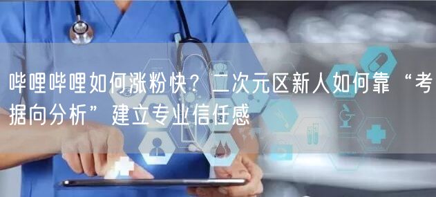 哔哩哔哩如何涨粉快？二次元区新人如何靠“考据向分析”建立专业信任感