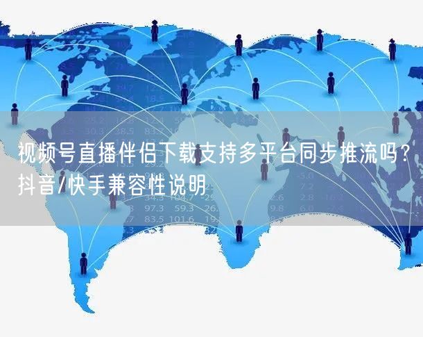 视频号直播伴侣下载支持多平台同步推流吗？抖音/快手兼容性说明