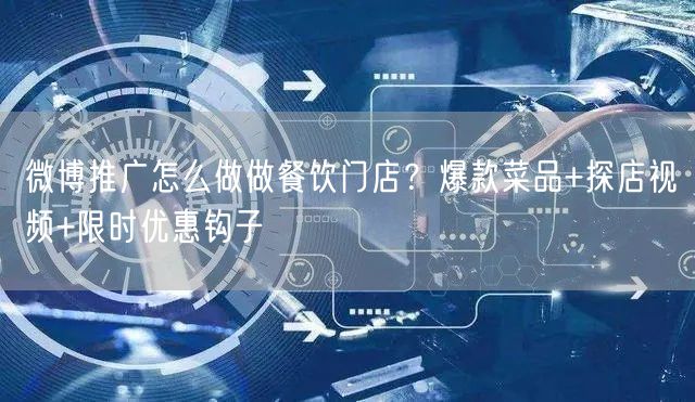 微博推广怎么做做餐饮门店？爆款菜品+探店视频+限时优惠钩子