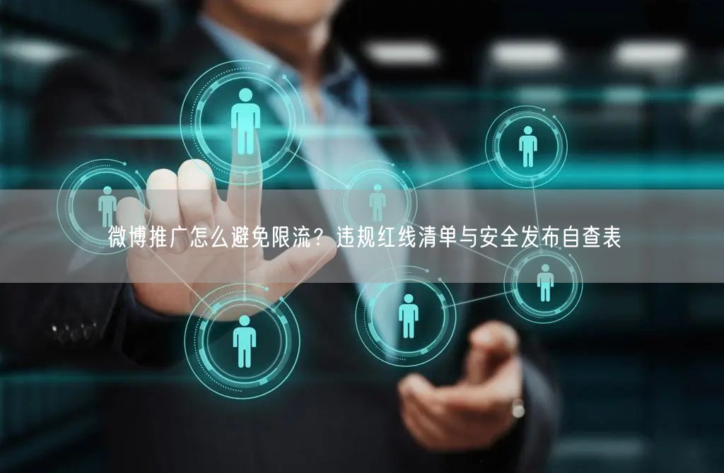 微博推广怎么避免限流？违规红线清单与安全发布自查表