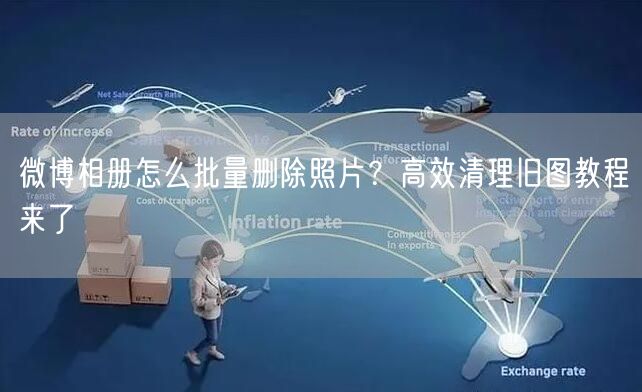 微博相册怎么批量删除照片？高效清理旧图教程来了
