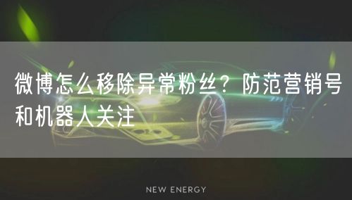 微博怎么移除异常粉丝？防范营销号和机器人关注