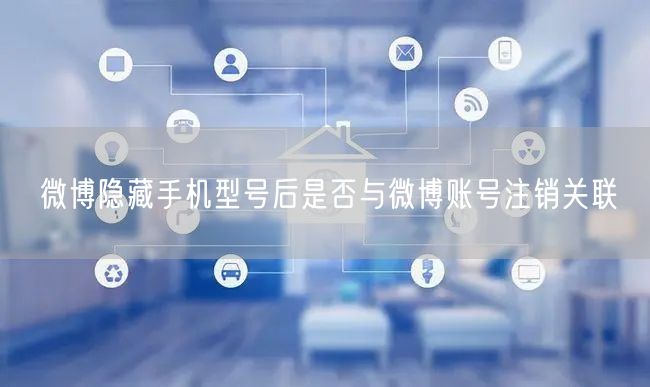 微博隐藏手机型号后是否与微博账号注销关联