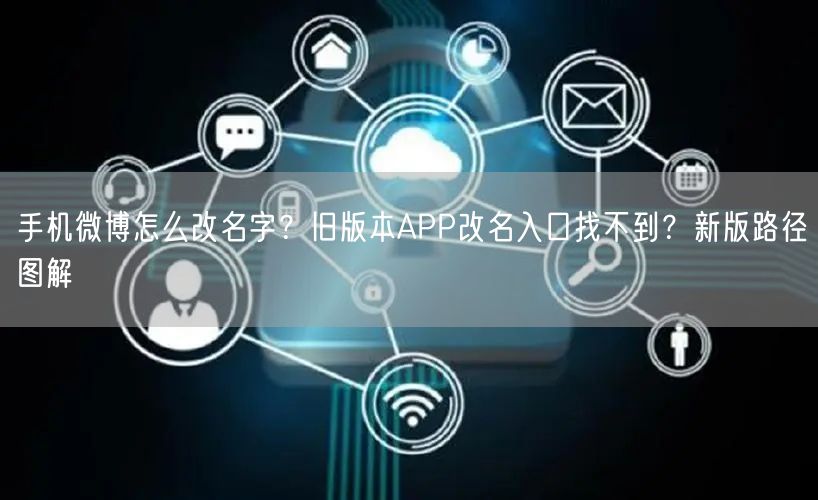 手机微博怎么改名字？旧版本APP改名入口找不到？新版路径图解