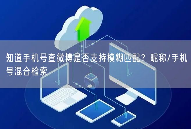 知道手机号查微博是否支持模糊匹配？昵称/手机号混合检索