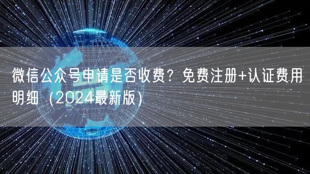 微信公众号申请是否收费？免费注册+认证费用明细（2024最新版）