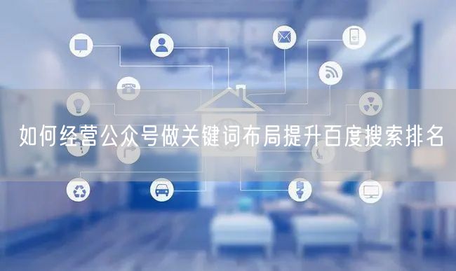 如何经营公众号做关键词布局提升百度搜索排名