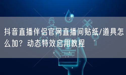 抖音直播伴侣官网直播间贴纸/道具怎么加？动态特效启用教程